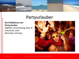 Partyurlauber30.05.11Freizeitsoziologie - und psychologie/ Alexandra Sasse7Die Pullfaktoren von Partyurlauber: Nightlife, Unterhaltung, Bars, Restaurants, viele Menschen, Günstig