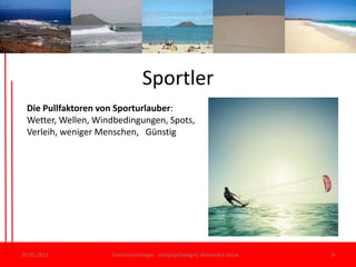 Sportler30.05.11Freizeitsoziologie - und psychologie/ Alexandra Sasse8Die Pullfaktoren von Sporturlauber: Wetter, Wellen, Windbedingungen, Spots, Verleih, weniger Menschen,   Günstig