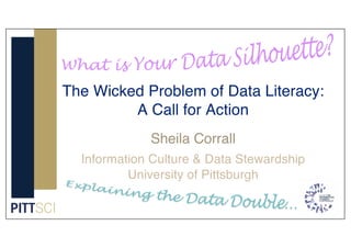 Sheila Corrall
Information Culture & Data Stewardship
University of Pittsburgh
The Wicked Problem of Data Literacy:
A Call for Action
 