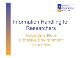 Information Handling for
      Researchers
     Towards a More
  Cohesive Environment
       Sheila Corrall
 