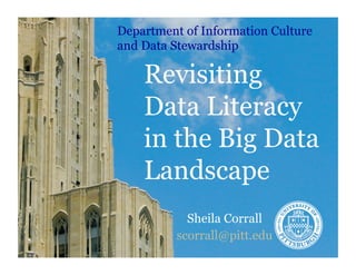 Revisiting
Data Literacy
in the Big Data
Landscape
Sheila Corrall
scorrall@pitt.edu
Department of Information Culture
and Data Stewardship
 