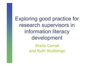 Exploring good practice for
 research supervisors in
   information literacy
       development
        Sheila Corrall
     and Ruth Stubbings
 