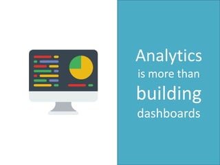 Analytics
is more than
building
dashboards
 