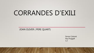 CORRANDES D’EXILI
JOAN OLIVER ( PERE QUART)
Ferran Colomé
Pau Puiggalí
1.2
 