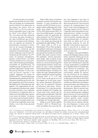 Un nouveau pas est accompli, 
quand cette interface devient “la bar-rière 
qui protège de la pénétration 
par les avidités et les agressions en 
provenance des autres, êtres ou 
objets” (M.P., p. 39). Il y a une con-fusion 
regrettable entre ce que font 
les “êtres” et les “objets” (M.P., p. 
42). A la source de cette confusion 
s’en trouve une autre, du même or-dre, 
dans la différence qui est faite 
entre une excitation et une informa-tion, 
sur laquelle est construite la 
notion de pare–excitation. L’excita-tion 
est un concept biologique et 
non physique, l’intensité qu’elle 
transporte est infinitésimale, l’orga-nisme 
y réagit par ce qu’il traite l’in-formation 
qu’elle contient. Au 19ème 
siècle, les premiers neurophysio-logistes, 
comme Pavlov, ont induit 
Freud à commettre une erreur gros-sière, 
celle d’énergie psychologique, 
susceptible de quantification. Ils 
imaginaient que la réponse de l’or-ganisme 
empruntait l’énergie trans-mise 
par les stimulus. C’est ce con-cept 
qu’Anzieu reprend à son 
compte, négligeant les leçons de 
H.Piéron [34]. L’intensité physique 
minimale pour la transmission de l’in-formation 
est définie par le seuil, elle 
peut augmenter mais elle ne peut se 
désolidariser de l’information qu’elle 
apporte. Une augmentation de cha-leur 
augmente la douleur mais, quand 
les tissus sont lésés, il ne s’agit plus 
d’excitation et l’organisme alors se 
réduit à une réalité physique soumise 
à une source de chaleur. Au dessus 
d’un certain seuil la lumière brûle la 
rétine, comme le tympan éclate sous 
le coup d’une amplitude sonore trop 
intense, c’est à dire d’une pression 
physique. 
Dans le Moi–peau, la frontière 
commune constitue une barrière aux 
stimulus, “ce pare–excitations (the 
stimulus shield) [35] forme et enve-loppe 
l’orbite symbiotique de l’unité 
duelle mère–enfant” (Peterfreund, 
1978, p. 429). Selon Anzieu (1985), “la 
mère sert au bébé de pare–excitation 
originaire contre les agressions du 
milieu extérieur” (p. 43). Cette hypo-thèse 
freudienne, mal élaborée, con-fuse, 
a été rejetée par beaucoup de 
psychanalystes (Mac Millan, 1991, p. 
515 ; Stern, 1985, p. 232 et sq.; 
Peterfreund, 1978, p. 436), son admis-sion 
suffirait, à elle seule, à témoigner 
de la fidélité parfaite à la ligne du parti 
qui aujourd’hui a perdu son sens Elle 
justifie, dans notre contexte, la dou-ble 
membrane. Anzieu nécessaire-ment 
adopte, dans sa pleine accep-tion 
primitive, la notion de pare–exci-tation 
avec son association originelle 
au principe de constance. Freud, ima-ginant 
les êtres vivants bombardés 
d’une énergie létale d’origine externe, 
leur attribuait un pare–excitation, à la 
surface du corps, indispensable pour 
réduire significativement la quantité 
d’énergie. (M.P., p. 77 ; L.P., [36] 
p.131). Nous savons que la vie s’est 
développée sur la terre pour certai-nes 
raisons physiques déterminées, 
dont l’une est justement l’absence 
d’influences physiques létales. 
D’autre part, il n’y a que des psycha-nalystes 
éloignés de la logique des 
vivants pour croire encore que les 
pulsions puissent déborder l’individu 
ou que l’être vivant, dans un écosys-tème, 
exige un système spécialisé pour 
se protéger de l’énergie physique. 
Quant à ce qu’Anzieu appelle 
“les êtres”, (M.P., p. 39) dont il con-fond, 
les méfaits avec ceux des ob-jets, 
66 évolutions psychomotrices – Vol. 10 – n° 40 – 1998 
leur imputant à tous deux le 
caractère d’agression, il les retrouve 
dans une peau qui est “lieu et moyen 
primaire de communication avec 
autrui” (ibid.). On est frappé par l’es-camotage 
auquel se livre l’auteur à 
l’égard du canal cutané dans la com-munication 
non–verbale. Les seules 
fonctions auxquelles on se réfère 
sont la sexualité, entendue dans son 
sens psychanalytique, et l’attache-ment 
dont on admet qu’il est un 
mécanisme primaire au sens de 
Bowlby. Cette dernière concession, 
dont il convient de se réjouir, va 
néanmoins tourner court, comme on 
va le voir plus bas. 
Il importe, entre autres différen-ciations, 
de distinguer la peau, comme 
limite corporelle définie par les lé-sions 
physiques susceptibles de l’af-fecter 
de l’extérieur, de la peau, signi-ficative 
de l’intimité du soi, dont elle 
n’est qu’un paramètre. Le modèle dit 
de “l’équilibre intime” [37] utilise plu-sieurs 
facteurs en corrélation : dis-tance, 
contact visuel, qualité de la 
conversation, nombre de sourires. 
Une des fonctions de ces relations 
d’équilibre est de prévenir les attein-tes 
physiques mais elle est loin d’être 
la seule. Dans ce cas, la peau peut être 
sensible aux différences de tempéra-ture 
inscrites dans cette relation avant 
de l’être aux sensations tactiles ou 
douloureuses. Mais le canal de com-munication 
cutané, en tant que tel, 
est encore beaucoup plus complexe 
dans la mesure où il convient de dif-férencier, 
au départ, les qualités des 
contacts (passifs, actifs, récipro-ques), 
la nature des zones corporel-les, 
la force de ces contacts, leur du-rée, 
leur fréquence, le statut social 
des agents et leur culture, etc. Les 
[34] “L’excitation est la manifestation d’une réaction de l’organisme à la stimulation efficace”. (Piéron, 1953, p. 9) ; et “le milieu 
exerce une “stimulation”, c’est–à–dire qu’il provoque, avec une dépense d’énergie très variable et qui peut être extraordinairement 
minime, une réaction de l’organisme obtenue grâce à une dépense des propres réserves énergétiques de ce dernier”, (Piéron, 1945, 
p. 13.). 
[35] C’est la traduction anglaise du terme allemand utilisé par Freud (Reizschutz), traduit en français par “moyen de protection contre 
les excitations” (Au delà du principe du plaisir, trad. fr., p.30), ou par “pare–excitations”. Les auteurs de langue anglaise utilisent 
également le terme de “barrière aux stimulus” comme synonyme (cf. MacMillan, 1991, p.514 et sq. et Stern, 1985, 232 et sq. 
[36] Abréviation pour Anzieu D., La Pensée, Paris : Dunod. 
[37] Formulé par Argyle et Dean (1965), voir Corraze (1996), 133 et sq., et J. Nonverbal Behav., 1984, 8, 4. 
 