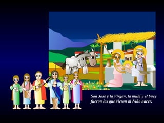 San José y la Virgen, la mula y el buey fueron los que vieron al Niño nacer. 