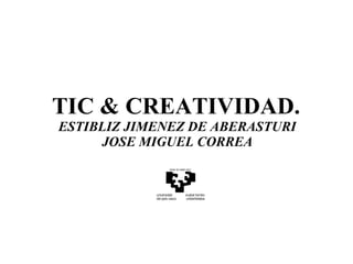 TIC & CREATIVIDAD.  ESTIBLIZ JIMENEZ DE ABERASTURI  JOSE MIGUEL CORREA  
