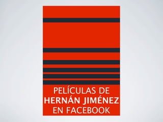 PELÍCULAS DE
HERNÁN JIMÉNEZ
 EN FACEBOOK
 