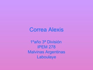 Correa Alexis

 1ºaño 3ª División
     IPEM 278
Malvinas Argentinas
    Laboulaye
 