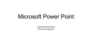 Microsoft Power Point
Sergio Correa Espinosa
Ciencias del Deporte
 