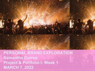PERSONAL BRAND EXPLORATION
Samantha Correa
Project & Portfolio I: Week 1
MARCH 7, 2022
 