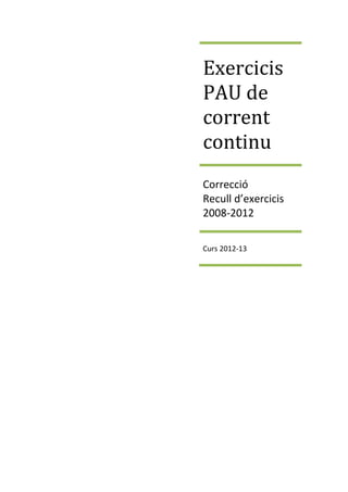 Exercicis
PAU de
corrent
continu
Correcció
Recull d’exercicis
2008-2012

Curs 2012-13
 