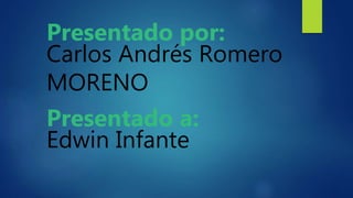 Presentado por:
Carlos Andrés Romero
MORENO
Presentado a:
Edwin Infante
 