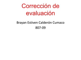 Corrección de
evaluación
Brayan Estiven Calderón Cumaco
807-09
 