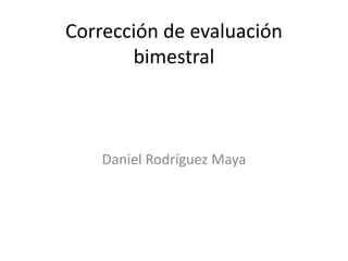Corrección de evaluación
bimestral
Daniel Rodríguez Maya
 