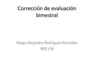 Corrección de evaluación
bimestral
Diego Alejandro Rodríguez González
905 J.M
 