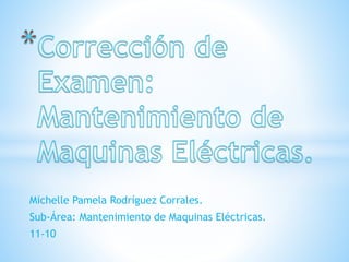 Michelle Pamela Rodríguez Corrales.
Sub-Área: Mantenimiento de Maquinas Eléctricas.
11-10
 