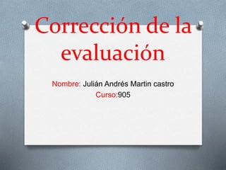 Corrección de la
evaluación
Nombre: Julián Andrés Martin castro
Curso:905
 