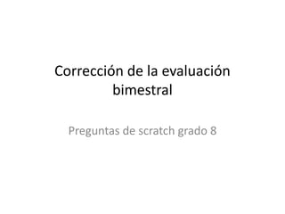 Corrección de la evaluación
bimestral
Preguntas de scratch grado 8
 