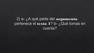 2) a- ¿A qué parte del argumento
pertenece el texto 1? b- ¿Qué tomas en
cuenta?
 