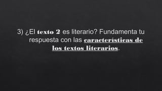 3) ¿El texto 2 es literario? Fundamenta tu
respuesta con las características de
los textos literarios.
 