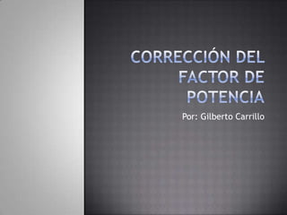 Corrección del Factor de Potencia Por: Gilberto Carrillo  