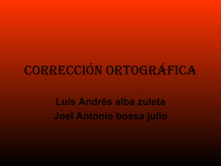 Corrección ortográfica Luís Andrés alba zuleta Joel Antonio bossa julio 