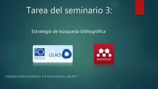 Tarea del seminario 3:
CARMEN LÉRIDA BORRERO 1ºB FISIOTERAPIA, GRUPO 7
Estrategia de búsqueda bibliográfica
 