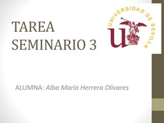 TAREA
SEMINARIO 3
ALUMNA: Alba María Herrera Olivares
 