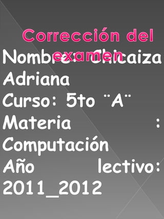Nombre: Chicaiza
Adriana
Curso: 5to ¨A¨
Materia          :
Computación
Año       lectivo:
2011_2012
 