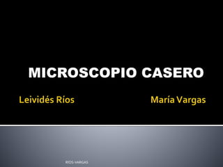 MICROSCOPIO CASERO
RÍOS-VARGAS
 