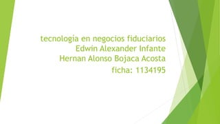 tecnología en negocios fiduciarios
Edwin Alexander Infante
Hernan Alonso Bojaca Acosta
ficha: 1134195
 