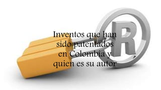 Inventos que han
sido patentados
en Colombia y
quien es su autor
 