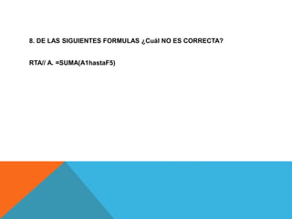 8. DE LAS SIGUIENTES FORMULAS ¿Cuál NO ES CORRECTA?
RTA// A. =SUMA(A1hastaF5)
 