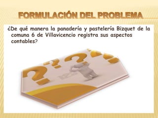 ¿De qué manera la panadería y pastelería Bizquet de la
 comuna 6 de Villavicencio registra sus aspectos
 contables?
 