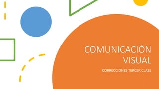 COMUNICACIÓN
VISUAL
CORRECCIONES TERCER CLASE
1
 