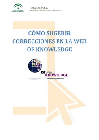 Biblioteca Virtual
     del Sistema Sanitario Público de Andalucía




    CÓMO SUGERIR
CORRECCIONES EN LA WEB
    OF KNOWLEDGE
 
