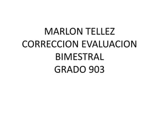 MARLON TELLEZ
CORRECCION EVALUACION
BIMESTRAL
GRADO 903
 