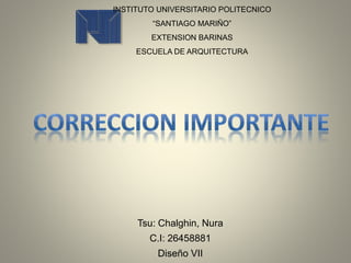 INSTITUTO UNIVERSITARIO POLITECNICO
“SANTIAGO MARIÑO”
EXTENSION BARINAS
ESCUELA DE ARQUITECTURA
Tsu: Chalghin, Nura
C.I: 26458881
Diseño VII
 