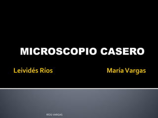 MICROSCOPIO CASERO
RÍOS-VARGAS
 