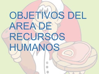 OBJETIVOS DEL 
AREA DE 
RECURSOS 
HUMANOS 
 