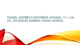 DANIEL ANDRES CASTAÑEDA MOLINA 11-1 J.M 
LIC. EN INGLES MARINA VIANA MUÑOZ. 
 