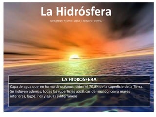 La Hidrósfera(del griego hydros: agua y sphaira: esfera)