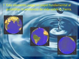 Este elemento juega un papel fundamental al posibilitar la existencia de vida sobre la Tierra.Ciclo del agua