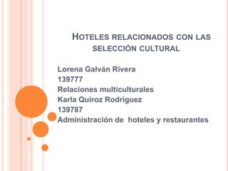     Hoteles relacionados con las                            selección cultural  Lorena Galván Rivera 139777  Relaciones multiculturales  Karla Quiroz Rodríguez 139787 Administración de  hoteles y restaurantes  