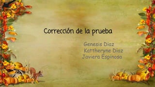 Corrección de la prueba
Genesis Diaz
Kattheryne Diaz
Javiera Espinosa
 