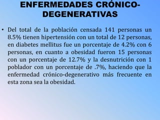 ENFERMEDADES CRÓNICO-
DEGENERATIVAS
• Del total de la población censada 141 personas un
8.5% tienen hipertensión con un to...