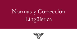 Normas y Corrección
Lingüística
 
