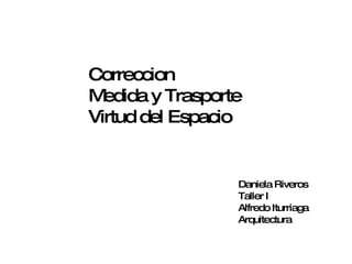 Correccion  Medida y Trasporte Virtud del Espacio Daniela Riveros Taller I Alfredo Iturriaga Arquitectura 