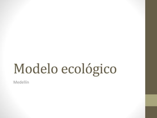 Modelo ecológico
Medellín
 